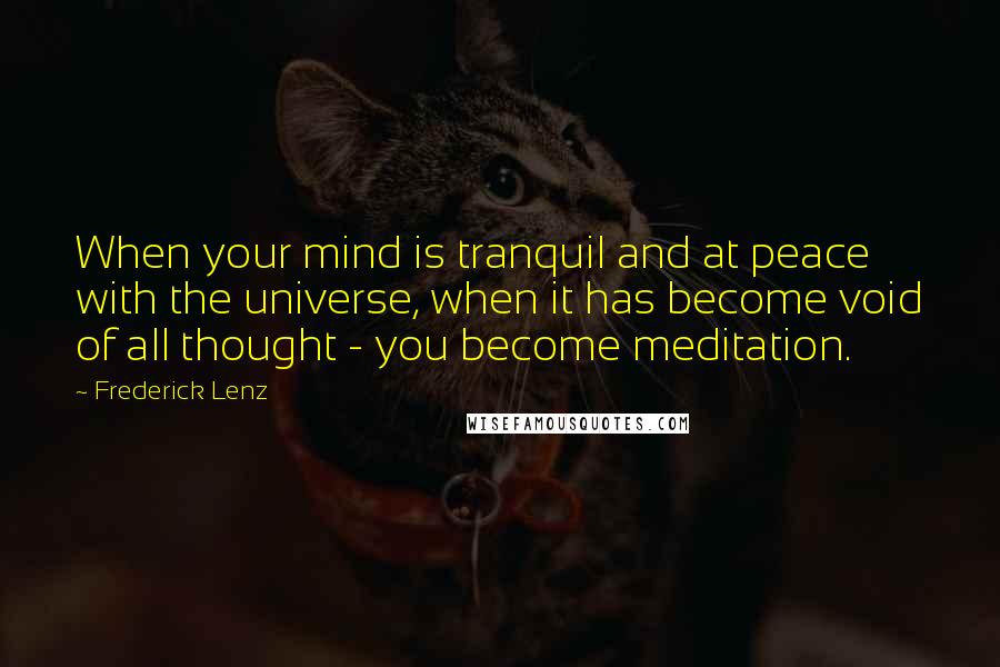 Frederick Lenz Quotes: When your mind is tranquil and at peace with the universe, when it has become void of all thought - you become meditation.