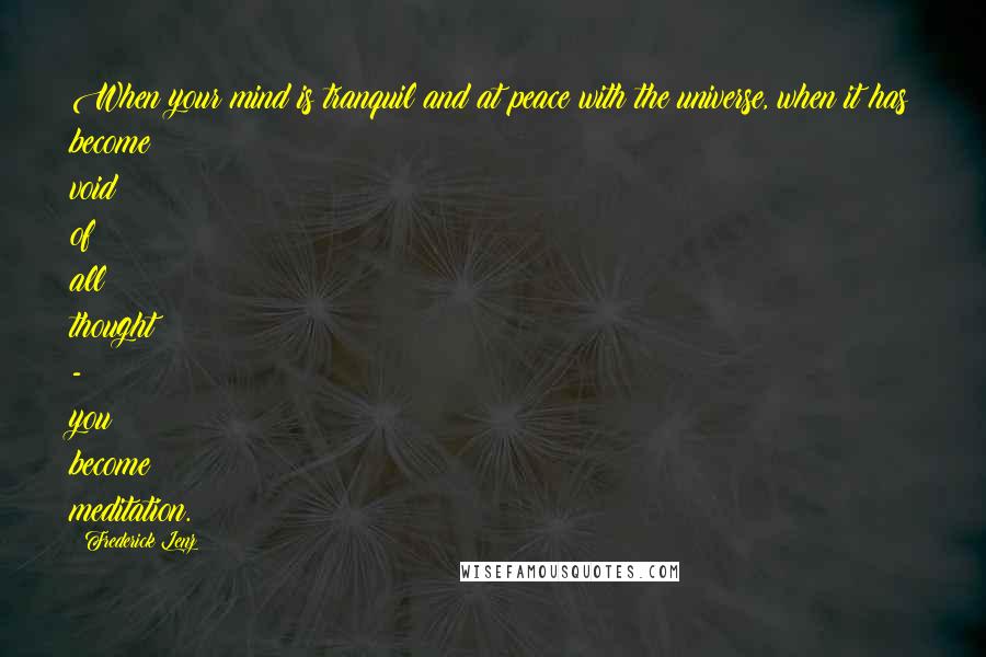 Frederick Lenz Quotes: When your mind is tranquil and at peace with the universe, when it has become void of all thought - you become meditation.