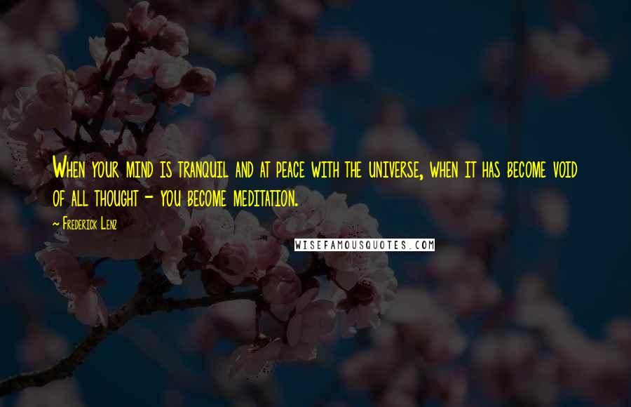 Frederick Lenz Quotes: When your mind is tranquil and at peace with the universe, when it has become void of all thought - you become meditation.