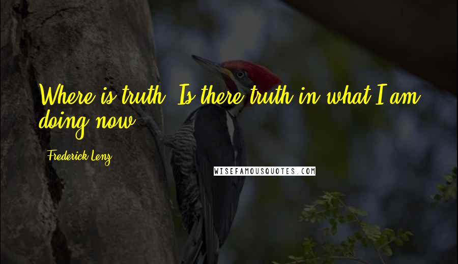 Frederick Lenz Quotes: Where is truth? Is there truth in what I am doing now?