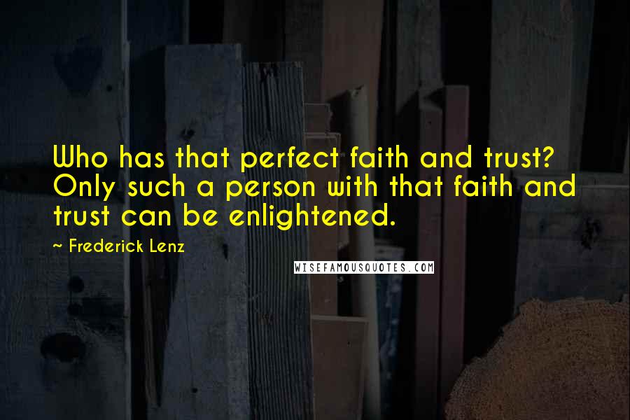 Frederick Lenz Quotes: Who has that perfect faith and trust? Only such a person with that faith and trust can be enlightened.