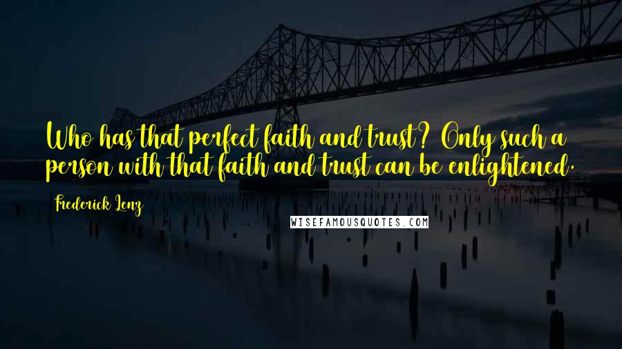 Frederick Lenz Quotes: Who has that perfect faith and trust? Only such a person with that faith and trust can be enlightened.