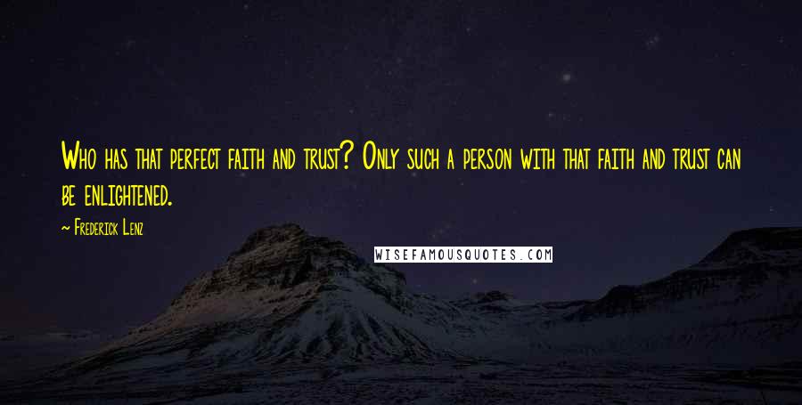 Frederick Lenz Quotes: Who has that perfect faith and trust? Only such a person with that faith and trust can be enlightened.