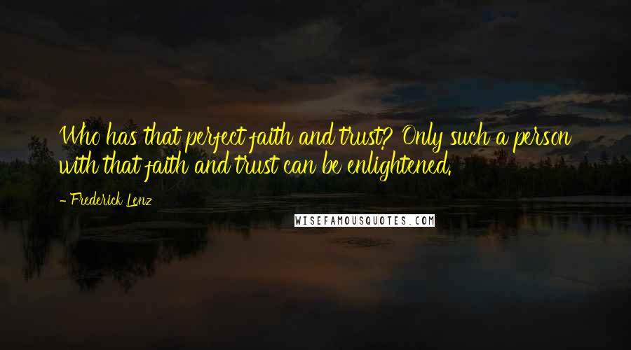 Frederick Lenz Quotes: Who has that perfect faith and trust? Only such a person with that faith and trust can be enlightened.