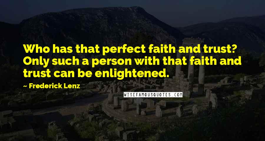 Frederick Lenz Quotes: Who has that perfect faith and trust? Only such a person with that faith and trust can be enlightened.