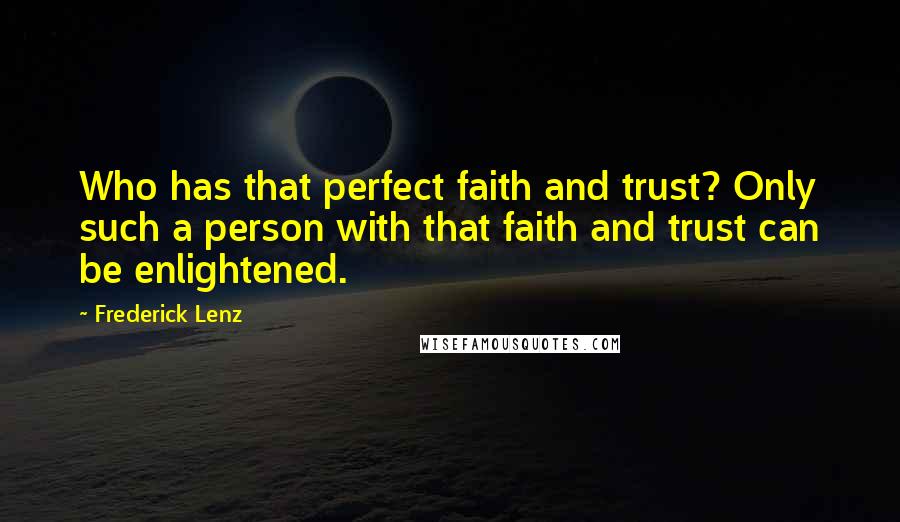 Frederick Lenz Quotes: Who has that perfect faith and trust? Only such a person with that faith and trust can be enlightened.