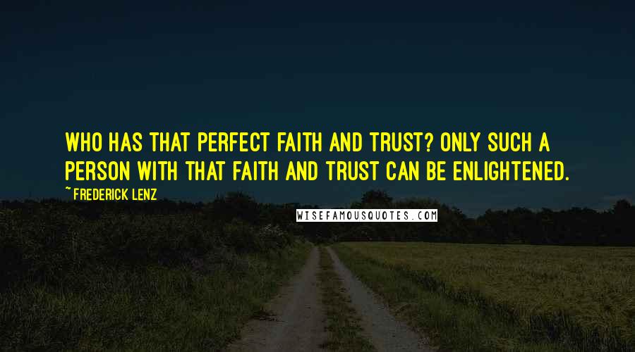 Frederick Lenz Quotes: Who has that perfect faith and trust? Only such a person with that faith and trust can be enlightened.