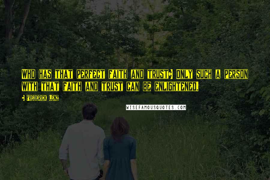 Frederick Lenz Quotes: Who has that perfect faith and trust? Only such a person with that faith and trust can be enlightened.