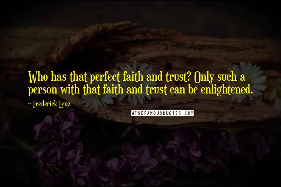 Frederick Lenz Quotes: Who has that perfect faith and trust? Only such a person with that faith and trust can be enlightened.