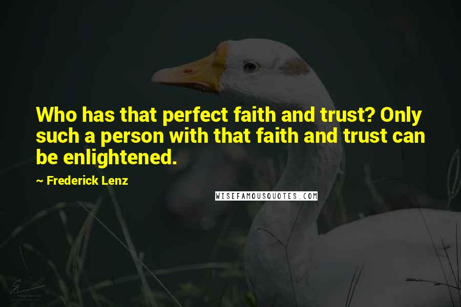 Frederick Lenz Quotes: Who has that perfect faith and trust? Only such a person with that faith and trust can be enlightened.