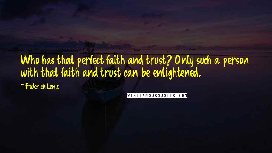 Frederick Lenz Quotes: Who has that perfect faith and trust? Only such a person with that faith and trust can be enlightened.