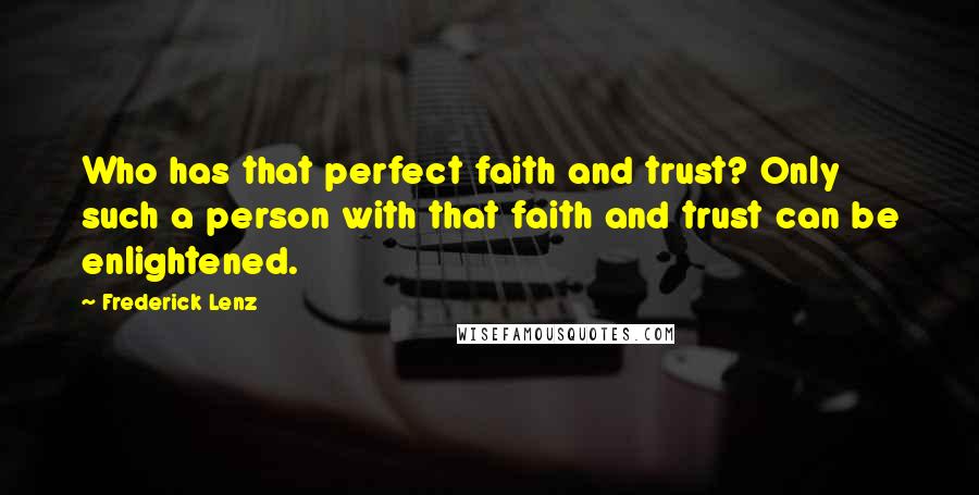 Frederick Lenz Quotes: Who has that perfect faith and trust? Only such a person with that faith and trust can be enlightened.