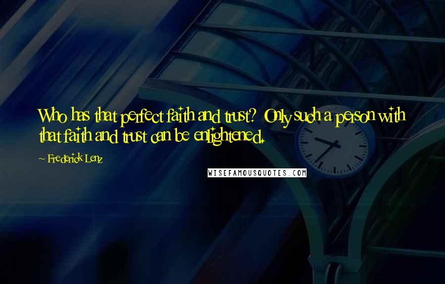 Frederick Lenz Quotes: Who has that perfect faith and trust? Only such a person with that faith and trust can be enlightened.