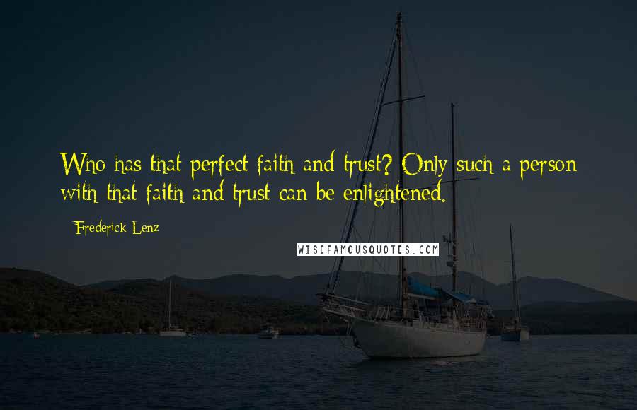 Frederick Lenz Quotes: Who has that perfect faith and trust? Only such a person with that faith and trust can be enlightened.