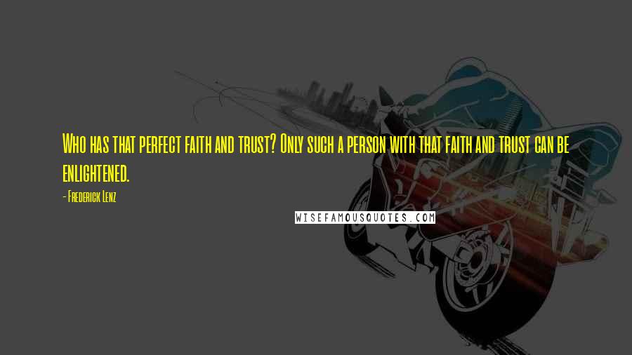 Frederick Lenz Quotes: Who has that perfect faith and trust? Only such a person with that faith and trust can be enlightened.