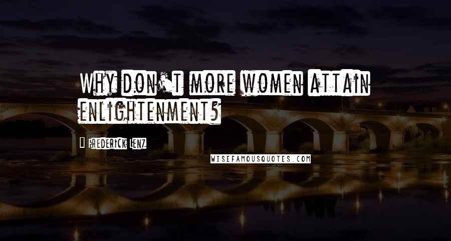 Frederick Lenz Quotes: Why don't more women attain enlightenment?