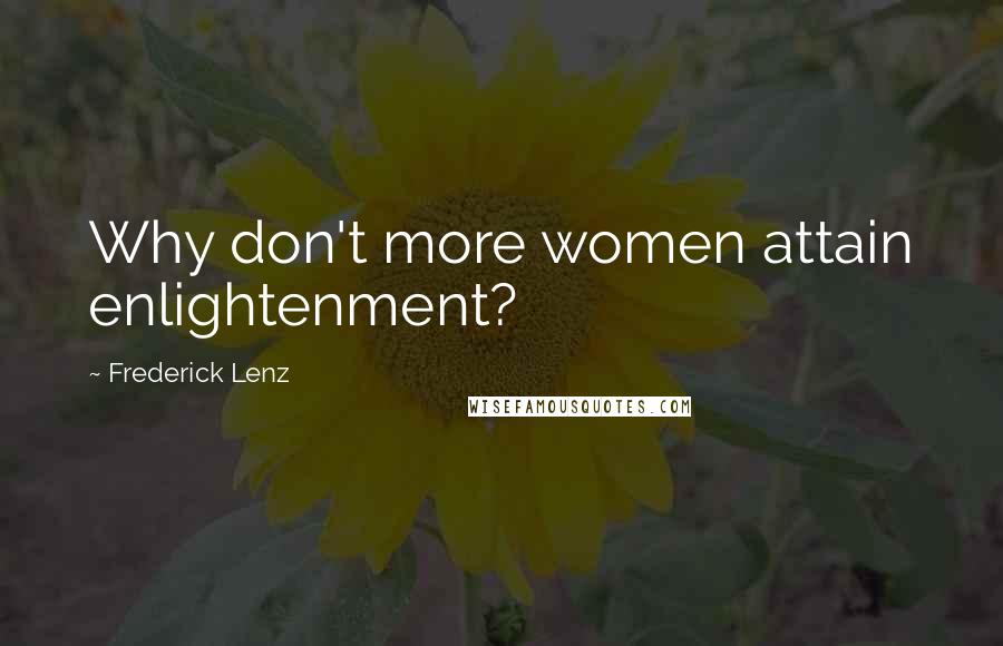 Frederick Lenz Quotes: Why don't more women attain enlightenment?