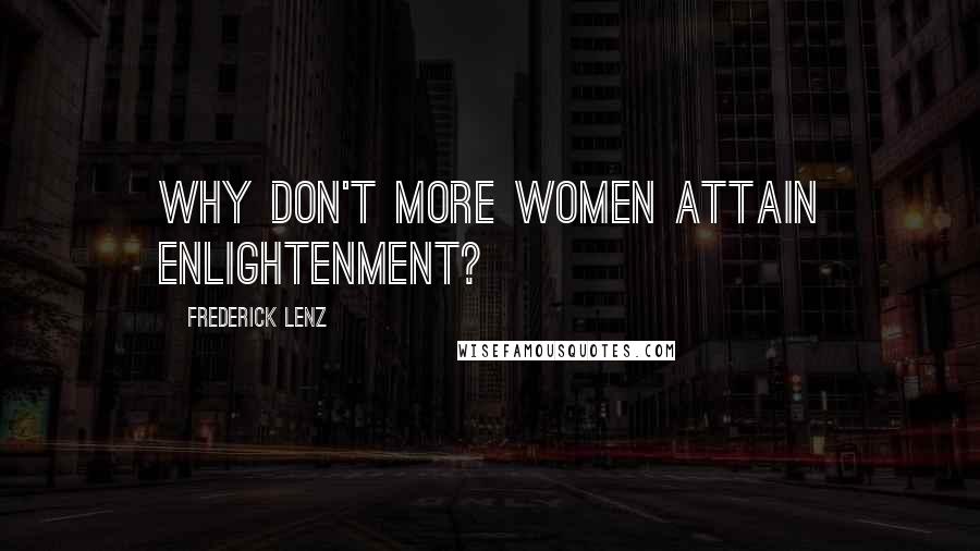 Frederick Lenz Quotes: Why don't more women attain enlightenment?