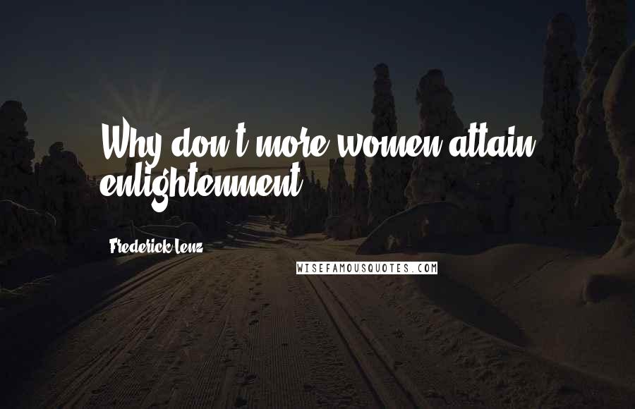 Frederick Lenz Quotes: Why don't more women attain enlightenment?