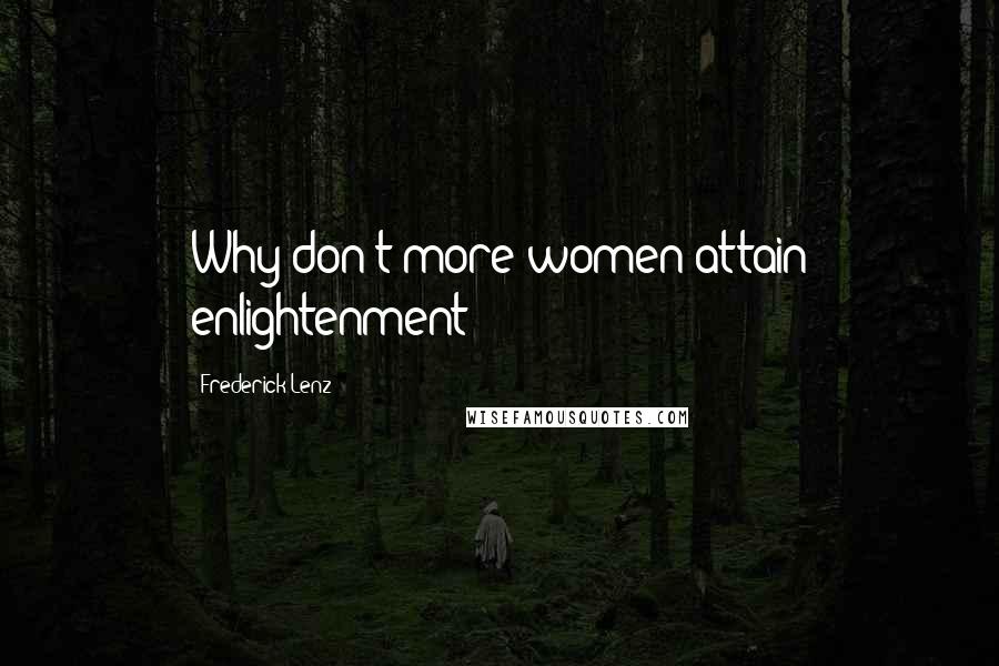 Frederick Lenz Quotes: Why don't more women attain enlightenment?