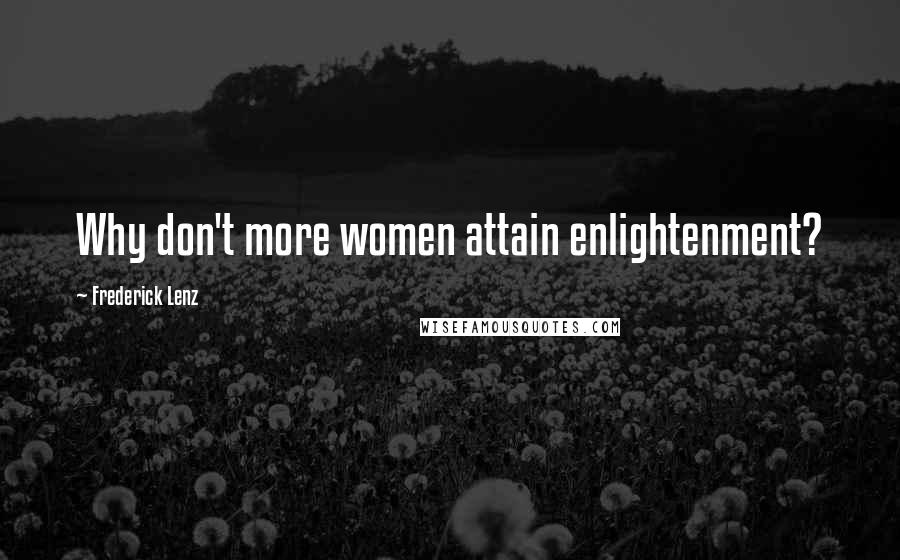 Frederick Lenz Quotes: Why don't more women attain enlightenment?