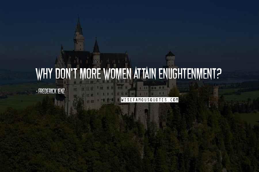 Frederick Lenz Quotes: Why don't more women attain enlightenment?