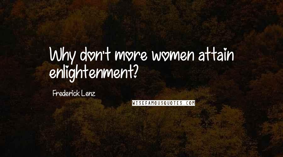 Frederick Lenz Quotes: Why don't more women attain enlightenment?