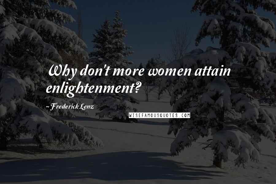 Frederick Lenz Quotes: Why don't more women attain enlightenment?