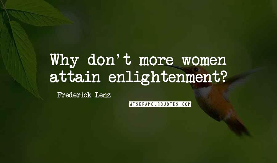 Frederick Lenz Quotes: Why don't more women attain enlightenment?