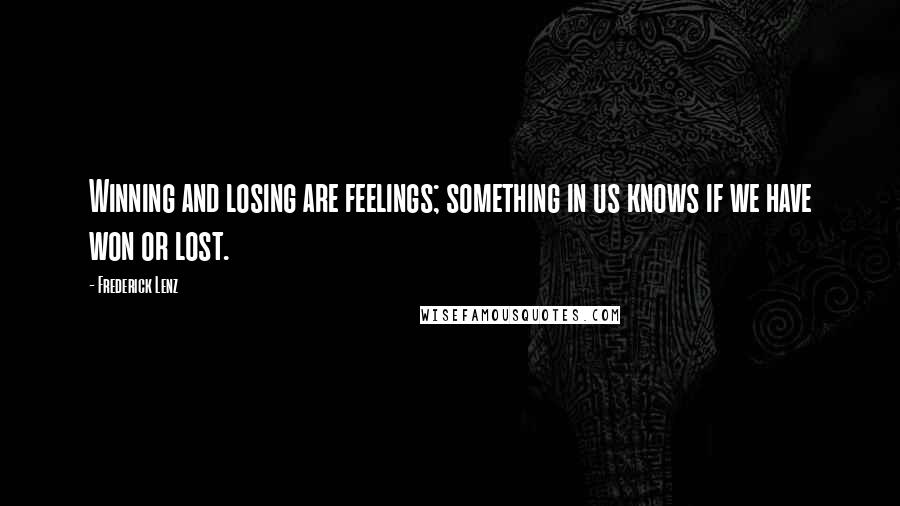 Frederick Lenz Quotes: Winning and losing are feelings; something in us knows if we have won or lost.