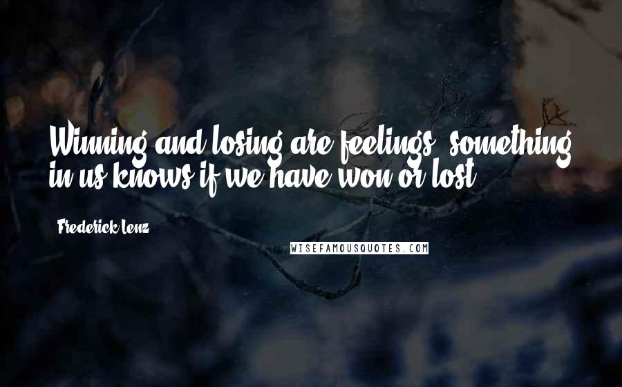 Frederick Lenz Quotes: Winning and losing are feelings; something in us knows if we have won or lost.