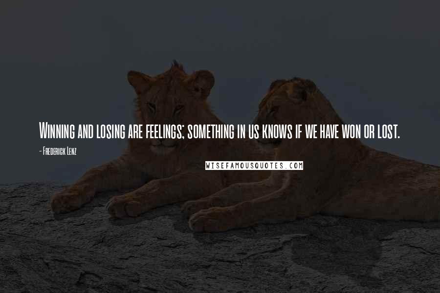 Frederick Lenz Quotes: Winning and losing are feelings; something in us knows if we have won or lost.