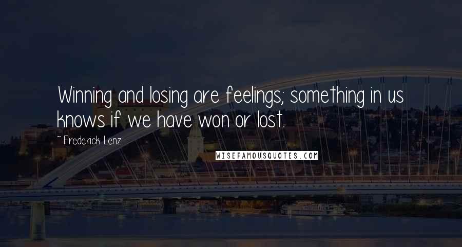 Frederick Lenz Quotes: Winning and losing are feelings; something in us knows if we have won or lost.