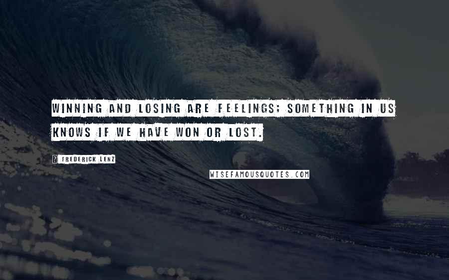 Frederick Lenz Quotes: Winning and losing are feelings; something in us knows if we have won or lost.