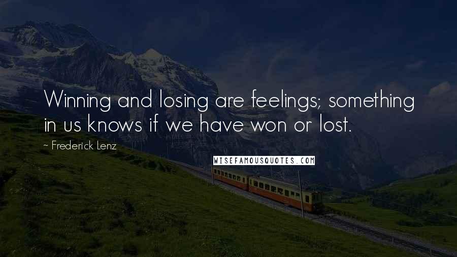 Frederick Lenz Quotes: Winning and losing are feelings; something in us knows if we have won or lost.