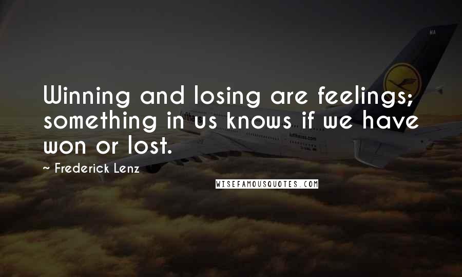 Frederick Lenz Quotes: Winning and losing are feelings; something in us knows if we have won or lost.