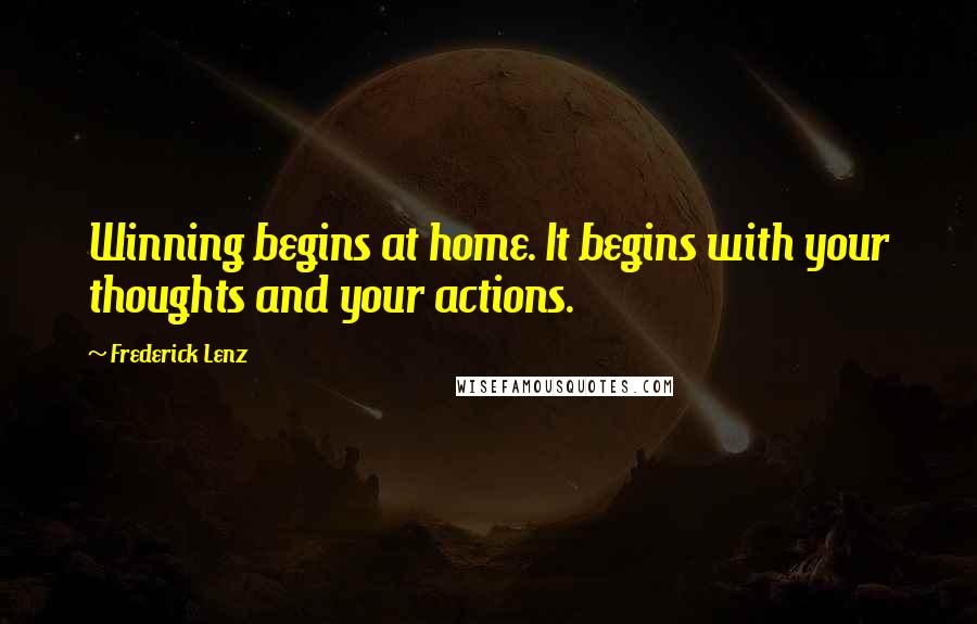 Frederick Lenz Quotes: Winning begins at home. It begins with your thoughts and your actions.