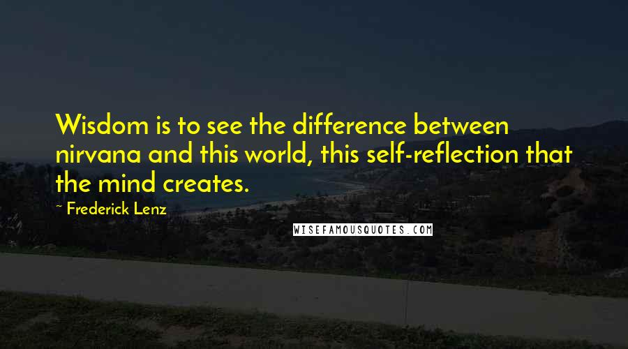 Frederick Lenz Quotes: Wisdom is to see the difference between nirvana and this world, this self-reflection that the mind creates.