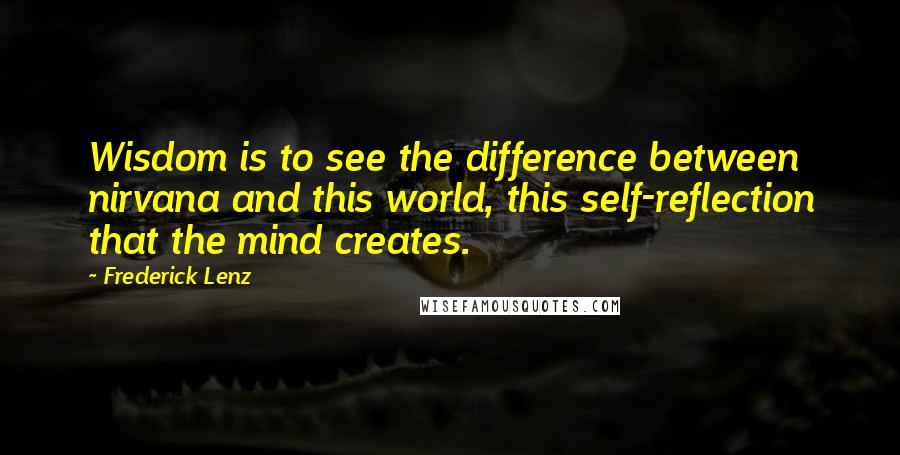 Frederick Lenz Quotes: Wisdom is to see the difference between nirvana and this world, this self-reflection that the mind creates.