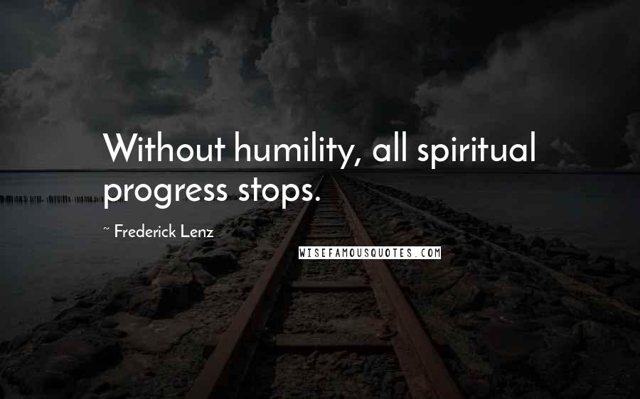 Frederick Lenz Quotes: Without humility, all spiritual progress stops.
