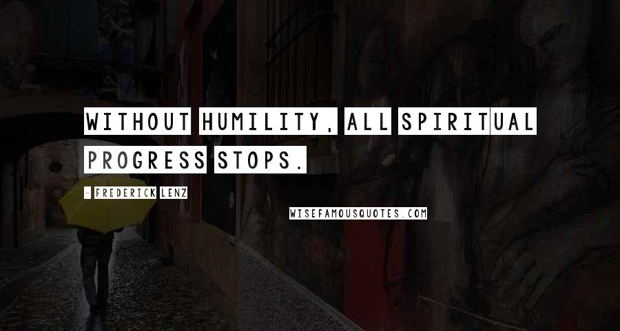Frederick Lenz Quotes: Without humility, all spiritual progress stops.