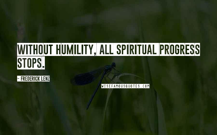Frederick Lenz Quotes: Without humility, all spiritual progress stops.