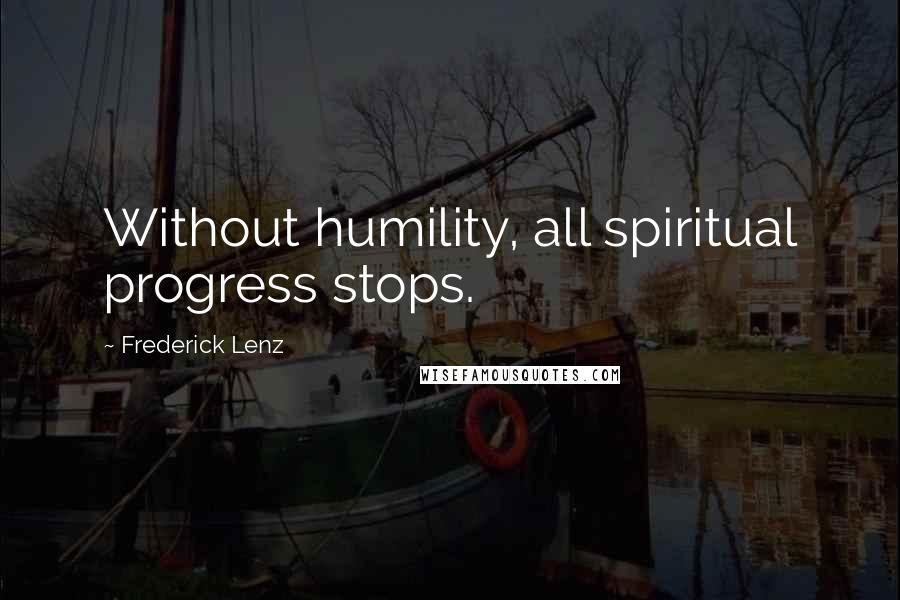 Frederick Lenz Quotes: Without humility, all spiritual progress stops.