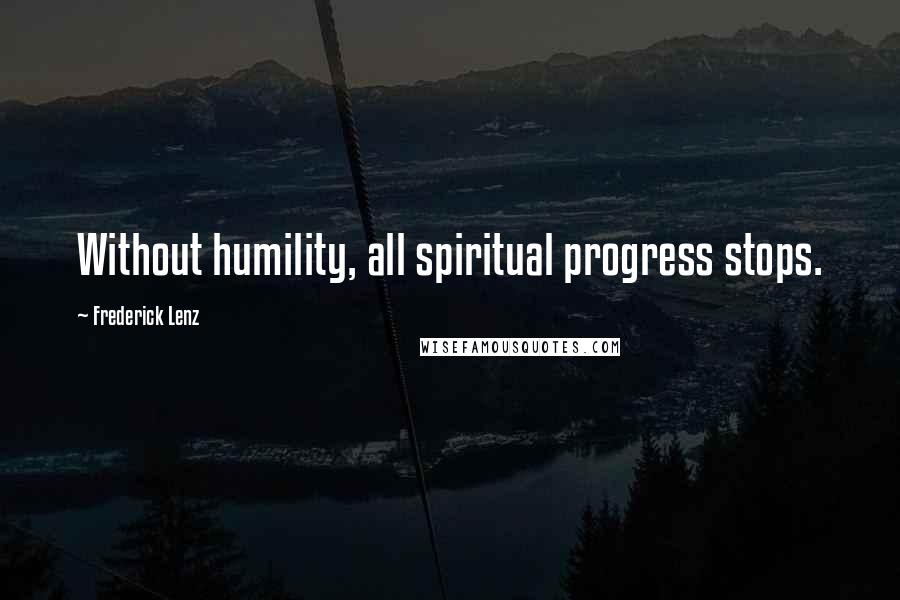 Frederick Lenz Quotes: Without humility, all spiritual progress stops.
