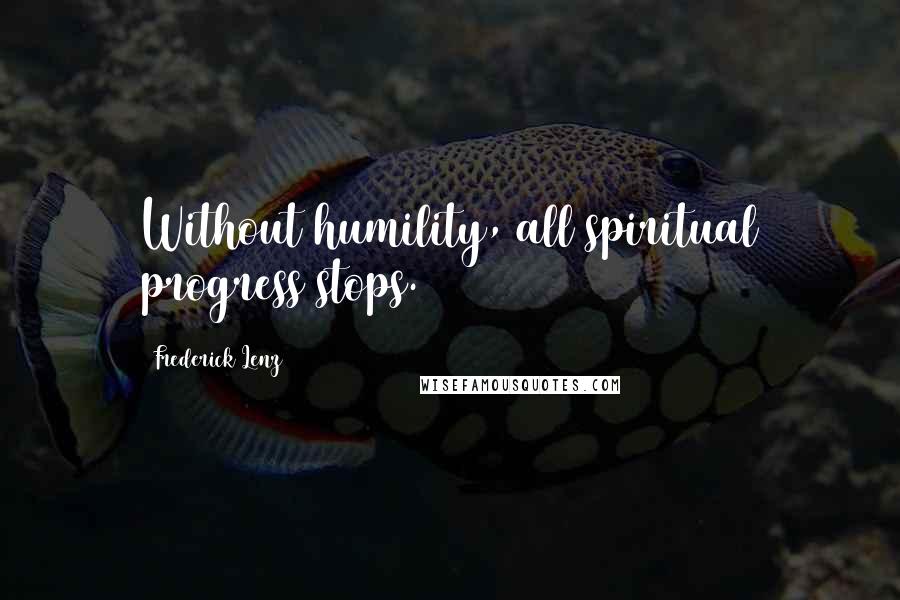 Frederick Lenz Quotes: Without humility, all spiritual progress stops.