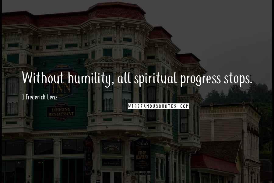 Frederick Lenz Quotes: Without humility, all spiritual progress stops.