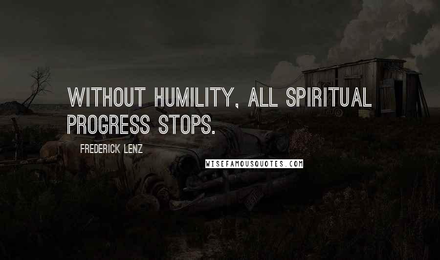 Frederick Lenz Quotes: Without humility, all spiritual progress stops.