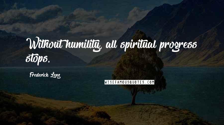 Frederick Lenz Quotes: Without humility, all spiritual progress stops.