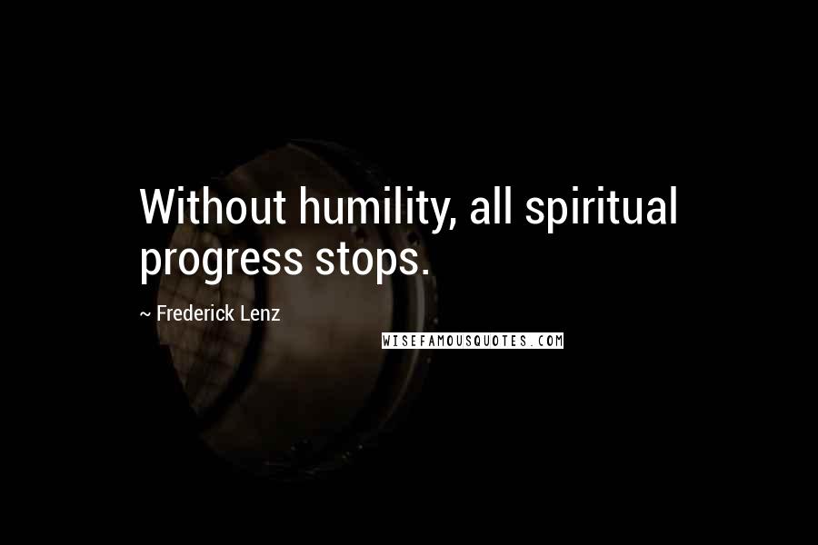 Frederick Lenz Quotes: Without humility, all spiritual progress stops.
