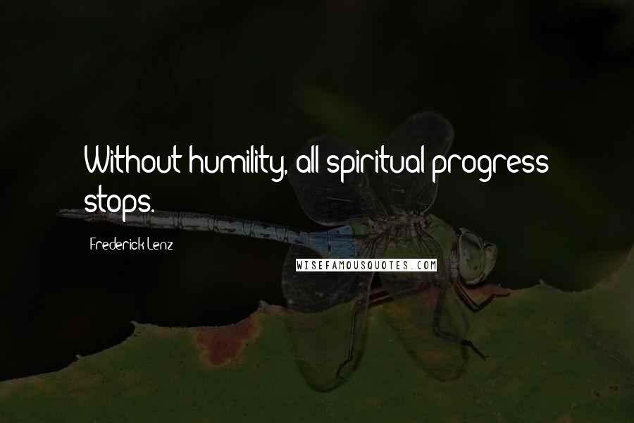 Frederick Lenz Quotes: Without humility, all spiritual progress stops.